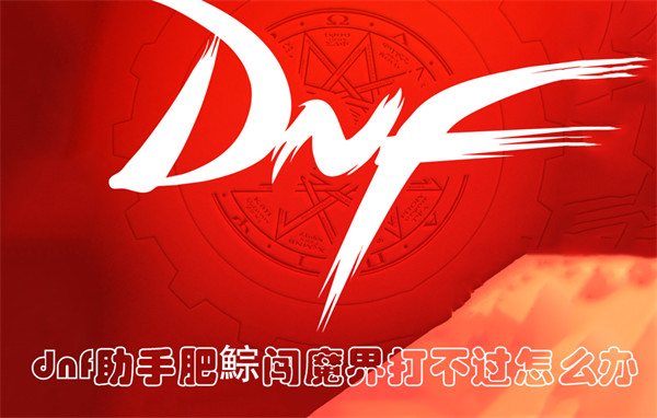 dnf助手肥鯮闯魔界打不过怎么办1