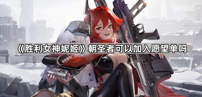 胜利女神妮姬朝圣者可以加入愿望单吗_胜利女神 尼基