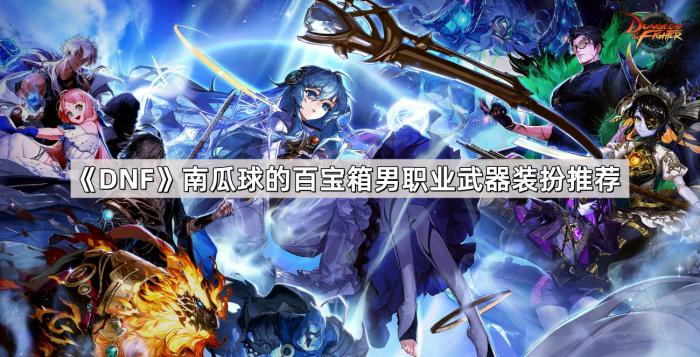 《DNF》南瓜球的百宝箱男职业武器装扮推荐1