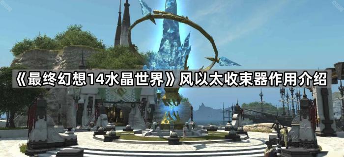 最终幻想14水晶世界风以太收束器作用介绍_最终幻想14水晶传承站 最终幻想14水晶世界风以太收束器作用介绍_最终幻想14水晶传承站
