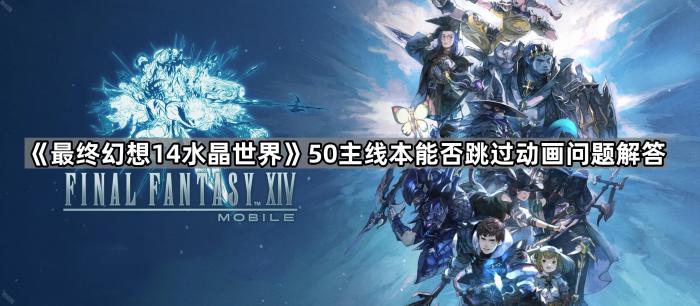 《最终幻想14水晶世界》50主线本能否跳过动画问题解答1