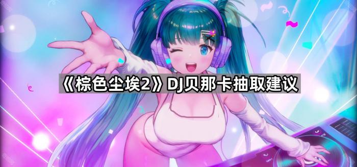 《棕色尘埃2》DJ贝那卡抽取建议1