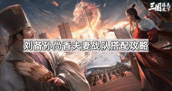 《三国谋定天下》刘备孙尚香夫妻战队搭配攻略1