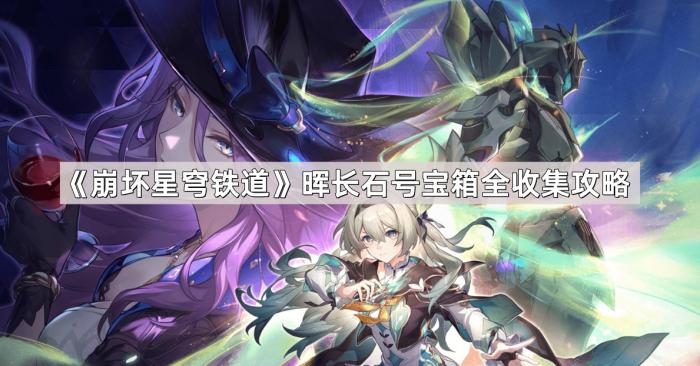 崩坏星穹铁道晖长石号宝箱全收集攻略_崩坏星穹铁道是崩坏4吗