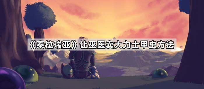泰拉瑞亚让巫医卖大力士甲虫方法_泰拉瑞亚巫医不卖圣甲虫
