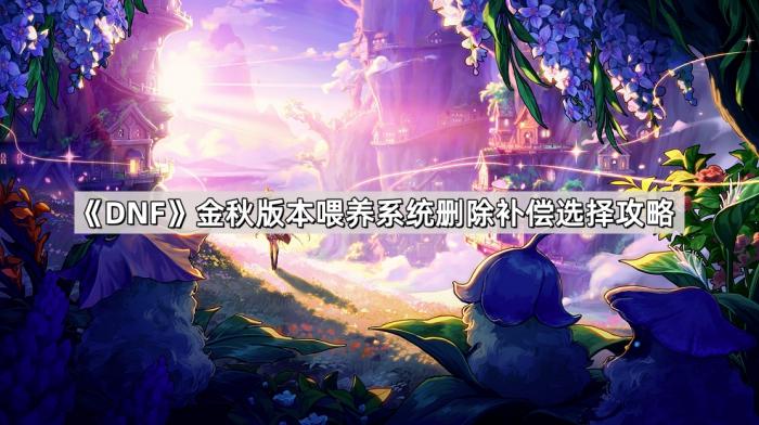《DNF》金秋版本喂养系统删除补偿选择攻略1