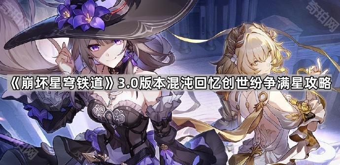 崩坏星穹铁道3.0版本混沌回忆创世纷争满星攻略_崩坏星穹铁道始发测试