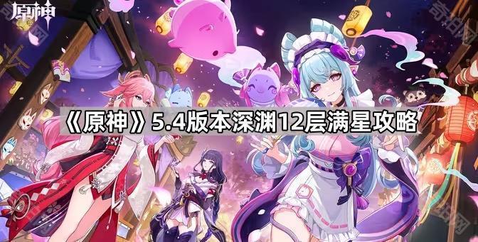 原神5.4版本深渊12层满星攻略_原神深渊12层满星图片 原神5.4版本深渊12层满星攻略_原神深渊12层满星图片