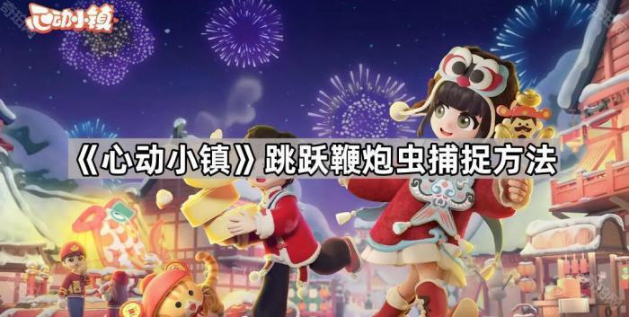 心动小镇跳跃鞭炮虫捕捉方法_心动小镇无限金币 心动小镇跳跃鞭炮虫捕捉方法_心动小镇无限金币