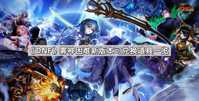 DNF雾神困难新版本可兑换道具一览 DNF雾神困难新版本可兑换道具一览