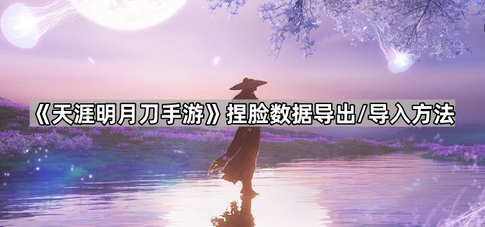 《天涯明月刀手游》捏脸数据导出/导入方法1