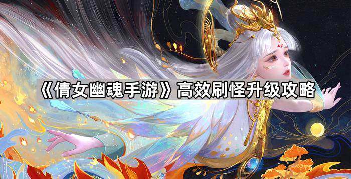 倩女幽魂手游高效刷怪升级攻略_倩女幽魂手游官服 倩女幽魂手游高效刷怪升级攻略_倩女幽魂手游官服