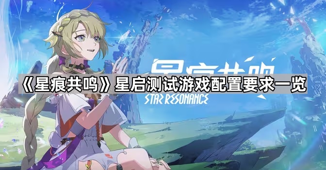《星痕共鸣》星启测试游戏配置要求一览1