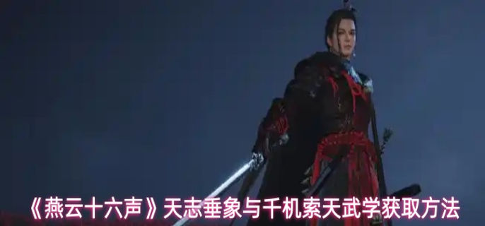 燕云十六声天志垂象与千机索天武学怎么获取_燕云十六声天志怎么获得
