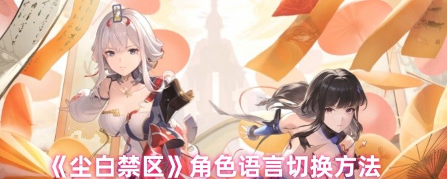 尘白禁区角色语言怎么切换_尘白禁区大雷角色