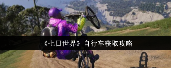 七日世界自行车怎么获取_七日世界自行车如何获得