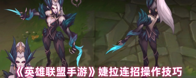 英雄联盟手游婕拉连招怎么操作_英雄联盟手游代练
