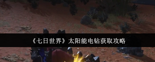 七日世界太阳能电钻怎么获取_七日世界太阳能电钻buff