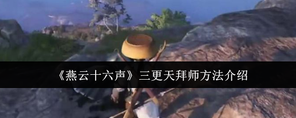 燕云十六声三更天怎么拜师1