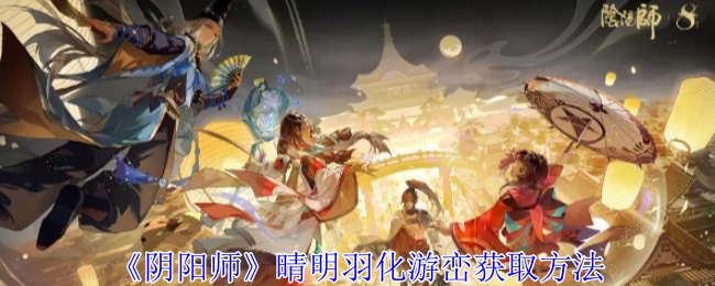 阴阳师晴明羽化游峦怎么获取_阴阳师里面的晴明