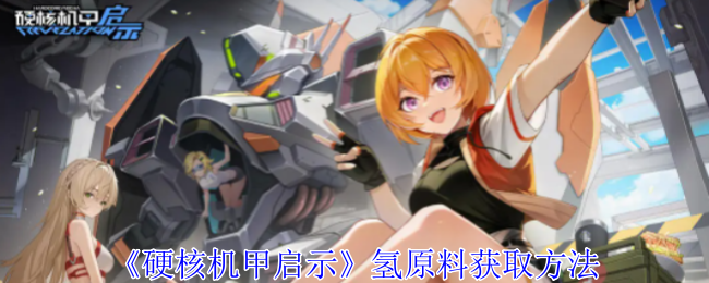 硬核机甲启示氢原料怎么获取_硬核机甲启示停服了吗