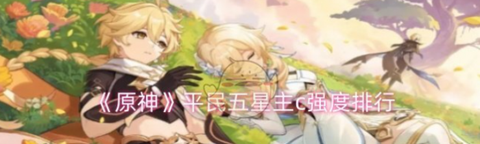 原神平民五星主c哪些比较强1
