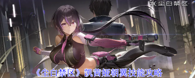 尘白禁区凯茜娅朝翼技能是什么_尘白禁区凯茜娅卸甲视频
