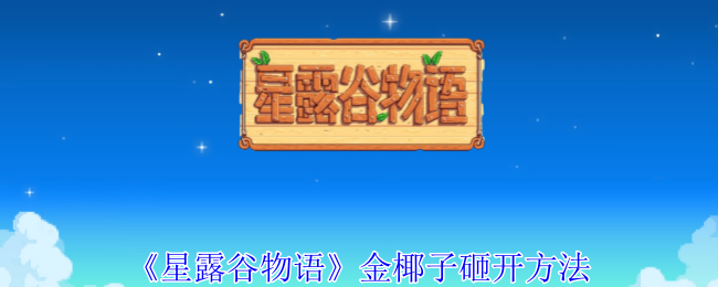 星露谷物语金椰子怎么砸开_星露谷物语金椰子获得