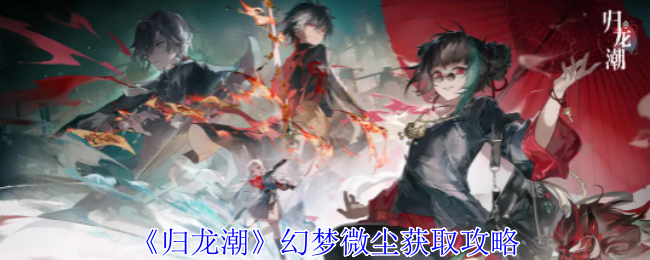 归龙潮幻梦微尘怎么获得_归龙潮攻略 归龙潮幻梦微尘怎么获得_归龙潮攻略