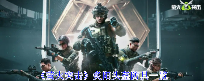 萤火突击炙阳头盔防具有什么用_萤火突击电钻在哪 萤火突击炙阳头盔防具有什么用_萤火突击电钻在哪