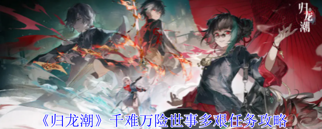 归龙潮千难万险世事多艰任务怎么做1
