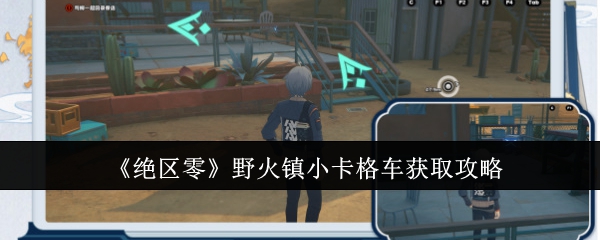 绝区零野火镇小卡格车怎么获取1