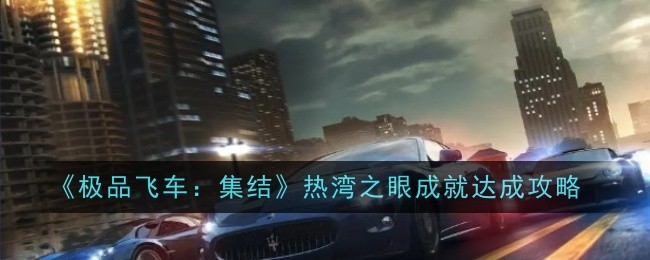极品飞车集结热湾之眼成就怎么达成_极品飞车热度车队怎么加