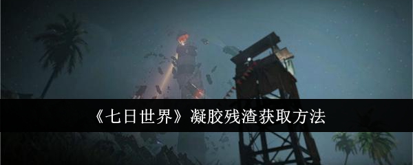 七日世界凝胶残渣怎么获取1