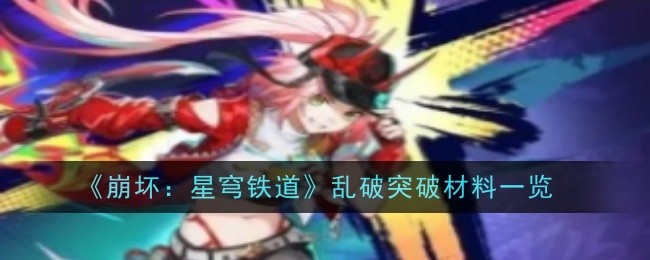 崩坏星穹铁道乱破突破材料是什么_崩坏星穹铁道云玩 崩坏星穹铁道乱破突破材料是什么_崩坏星穹铁道云玩