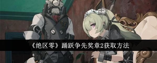 绝区零踊跃争先奖章2怎么获取_绝区零乐于助人奖章 绝区零踊跃争先奖章2怎么获取_绝区零乐于助人奖章