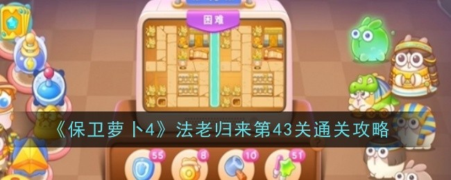 保卫萝卜4法老归来第43关怎么通关_保卫萝卜第四十三关