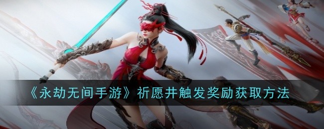 永劫无间手游祈愿井触发奖励怎么获取_永劫无间祈福任务是什么 永劫无间手游祈愿井触发奖励怎么获取_永劫无间祈福任务是什么