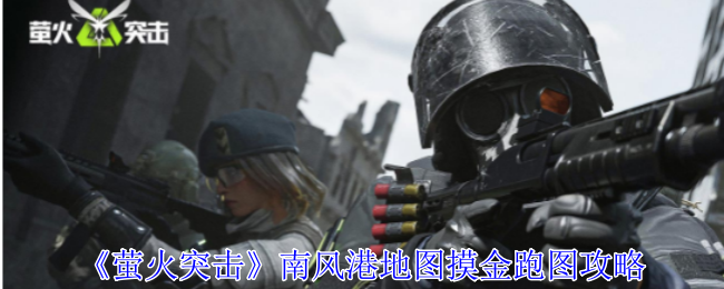 萤火突击南风港地图摸金怎么跑图_萤火突击游戏