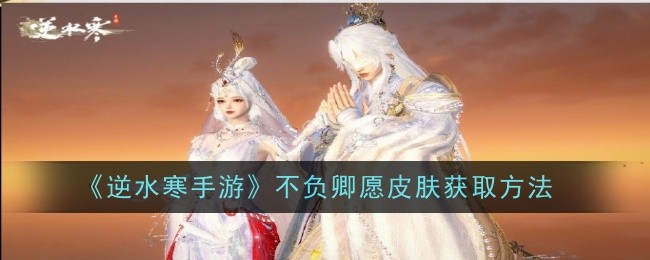 逆水寒手游不负卿愿皮肤怎么获取1