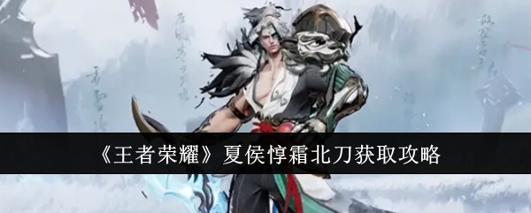 王者荣耀夏侯惇霜北刀怎么获取_王者荣耀夏侯惇霜北刀还会返场吗 王者荣耀夏侯惇霜北刀怎么获取_王者荣耀夏侯惇霜北刀还会返场吗