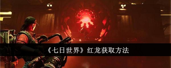 七日世界红龙怎么获取_七日世界红龙最佳词条