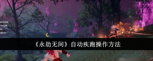 永劫无间自动疾跑怎么操作_永劫无间怎么自动疾跑 永劫无间自动疾跑怎么操作_永劫无间怎么自动疾跑