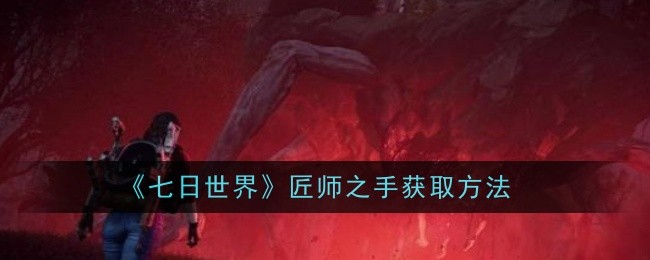 七日世界匠师之手怎么获取_七日世界匠师之手雪国五级