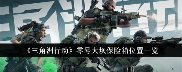 三角洲行动零号大坝保险箱位置在哪里1