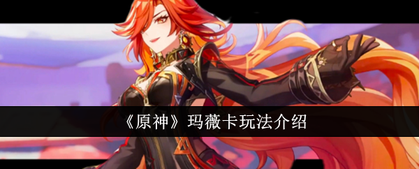 原神玛薇卡怎么玩1