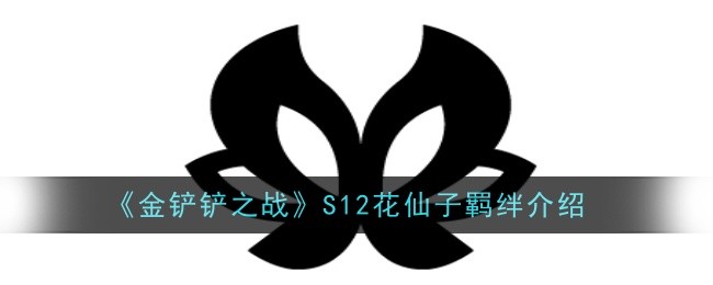 金铲铲之战S12花仙子羁绊怎么样_金铲铲仙灵搭配 金铲铲之战S12花仙子羁绊怎么样_金铲铲仙灵搭配