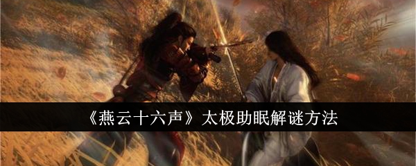 燕云十六声太极助眠怎么解谜_燕云十六声太极打水怎么用