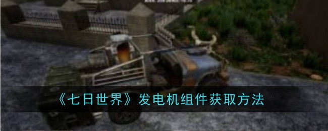 七日世界发电机组件怎么获取_七日世界怎么8个发电机 七日世界发电机组件怎么获取_七日世界怎么8个发电机