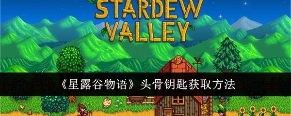 星露谷物语头骨钥匙怎么获得_星露谷物语头骨钥匙怎么获得 星露谷物语头骨钥匙怎么获得_星露谷物语头骨钥匙怎么获得